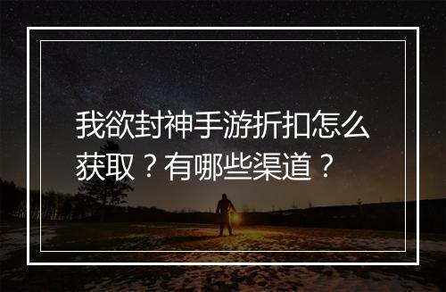 我欲封神手游折扣怎么获取？有哪些渠道？