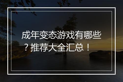 成年变态游戏有哪些？推荐大全汇总！