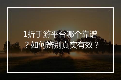 1折手游平台哪个靠谱?如何辨别真实有效?