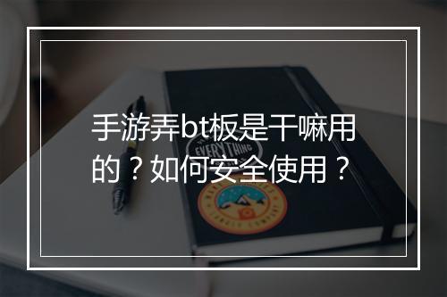 手游弄bt板是干嘛用的？如何安全使用？