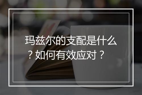 玛兹尔的支配是什么？如何有效应对？