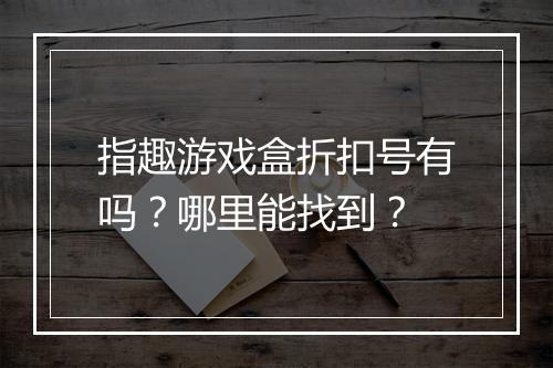指趣游戏盒折扣号有吗?哪里能找到?