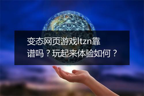 变态网页游戏ltzn靠谱吗？玩起来体验如何？