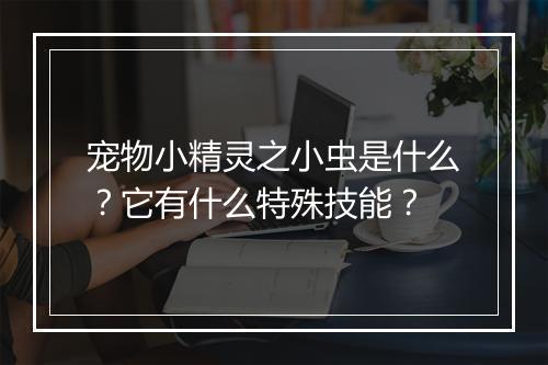 宠物小精灵之小虫是什么?它有什么特殊技能?