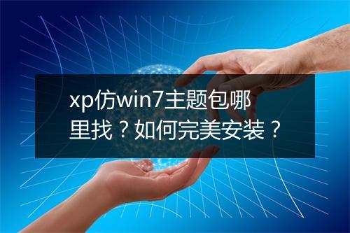 xp仿win7主题包哪里找？如何完美安装？