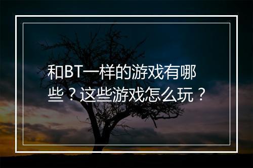 和BT一样的游戏有哪些？这些游戏怎么玩？