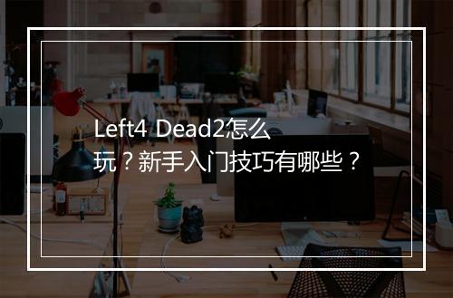 Left4 Dead2怎么玩?新手入门技巧有哪些?