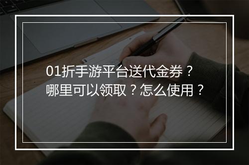 01折手游平台送代金券？哪里可以领取？怎么使用？