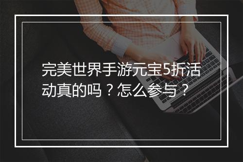 完美世界手游元宝5折活动真的吗？怎么参与？