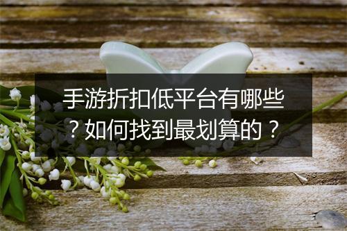 手游折扣低平台有哪些？如何找到最划算的？