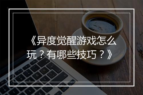 《异度觉醒游戏怎么玩？有哪些技巧？》
