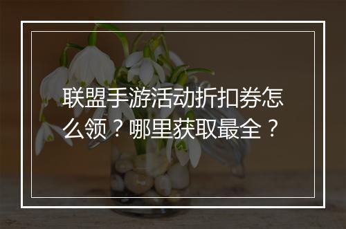 联盟手游活动折扣券怎么领?哪里获取最全?