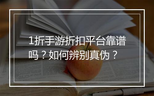 1折手游折扣平台靠谱吗？如何辨别真伪？
