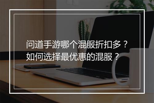 问道手游哪个混服折扣多？如何选择最优惠的混服？