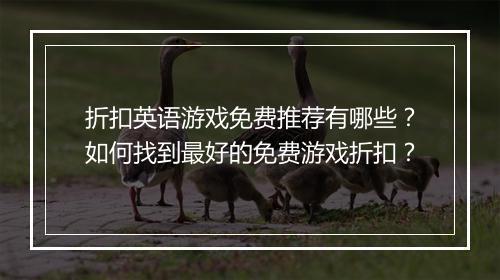 折扣英语游戏免费推荐有哪些?如何找到最好的免费游戏折扣?