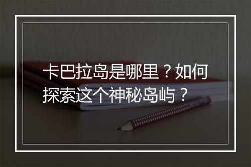 卡巴拉岛是哪里？如何探索这个神秘岛屿？