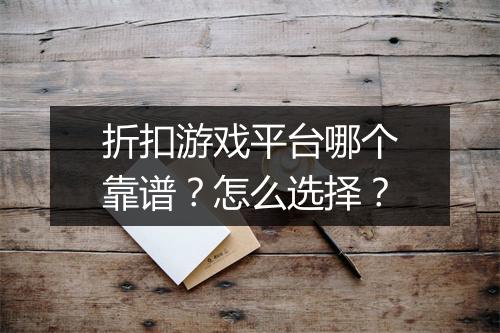 折扣游戏平台哪个靠谱?怎么选择?