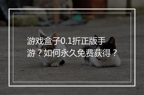 游戏盒子0.1折正版手游？如何永久免费获得？