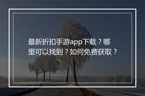 最新折扣手游app下载？哪里可以找到？如何免费获取？