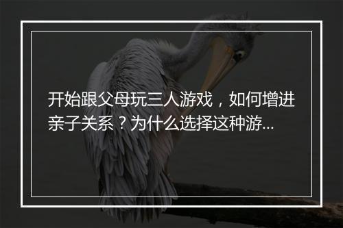 开始跟父母玩三人游戏，如何增进亲子关系？为什么选择这种游戏方式？