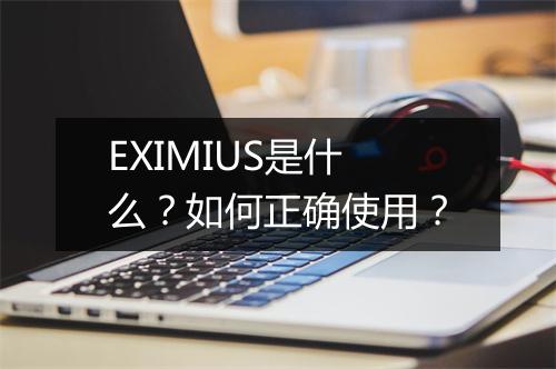 EXIMIUS是什么？如何正确使用？