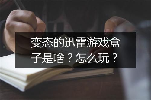变态的迅雷游戏盒子是啥?怎么玩?