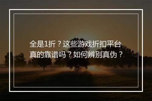 全是1折？这些游戏折扣平台真的靠谱吗？如何辨别真伪？