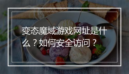 变态魔域游戏网址是什么？如何安全访问？