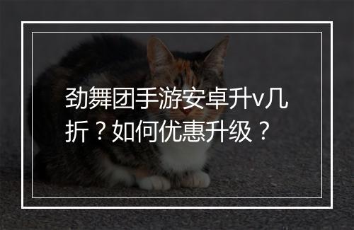 劲舞团手游安卓升v几折？如何优惠升级？