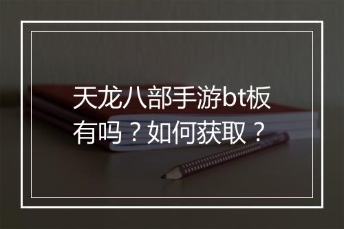 天龙八部手游bt板有吗?如何获取?