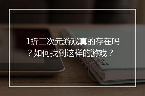 1折二次元游戏真的存在吗？如何找到这样的游戏？