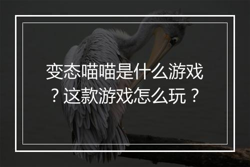 变态喵喵是什么游戏？这款游戏怎么玩？
