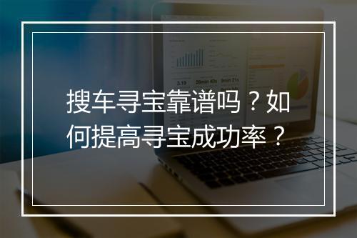 搜车寻宝靠谱吗？如何提高寻宝成功率？
