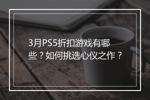 3月PS5折扣游戏有哪些?如何挑选心仪之作?