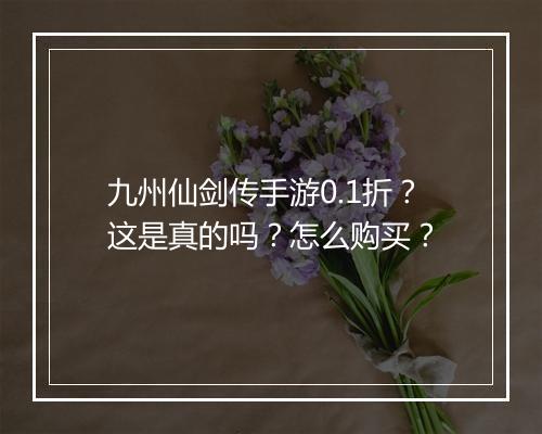 九州仙剑传手游0.1折?这是真的吗?怎么购买?