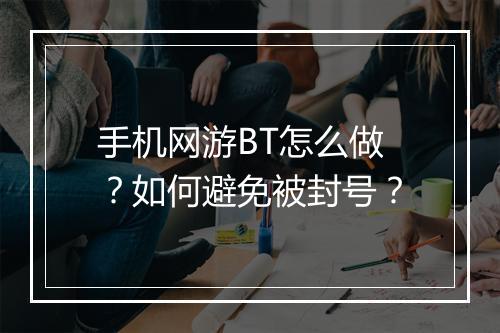 手机网游BT怎么做？如何避免被封号？