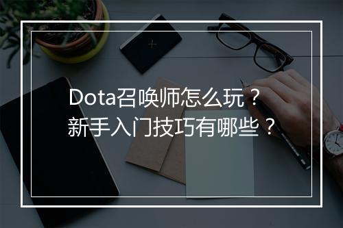 Dota召唤师怎么玩？新手入门技巧有哪些？