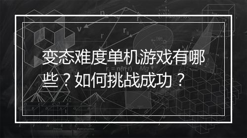 变态难度单机游戏有哪些？如何挑战成功？