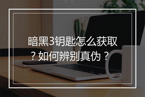 暗黑3钥匙怎么获取？如何辨别真伪？