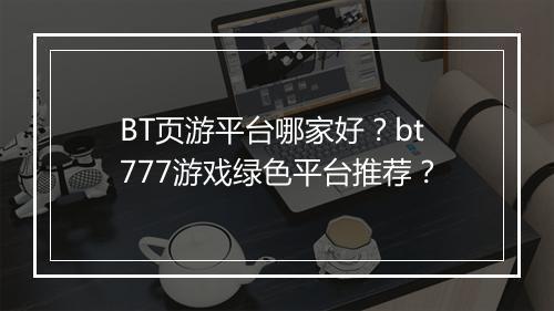 BT页游平台哪家好？bt777游戏绿色平台推荐？