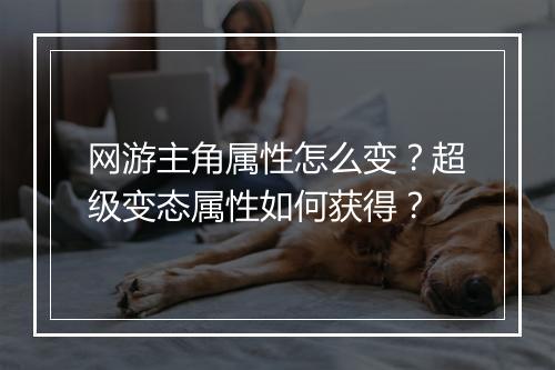 网游主角属性怎么变？超级变态属性如何获得？