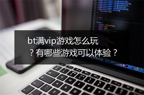 bt满vip游戏怎么玩?有哪些游戏可以体验?
