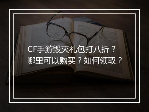 CF手游毁灭礼包打八折？哪里可以购买？如何领取？
