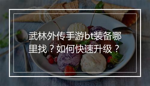 武林外传手游bt装备哪里找?如何快速升级?