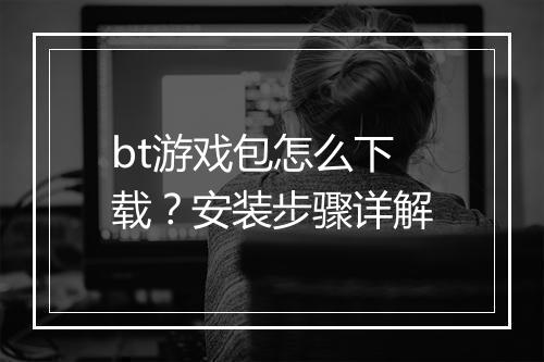 bt游戏包怎么下载？安装步骤详解