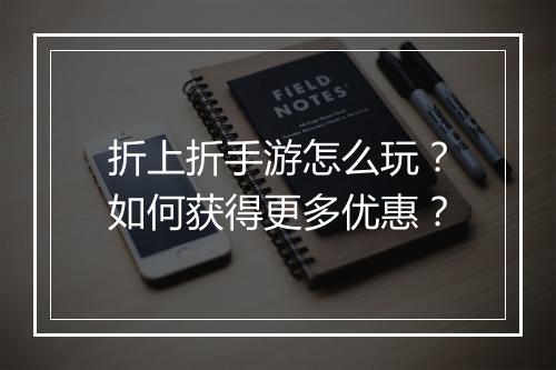 折上折手游怎么玩？如何获得更多优惠？
