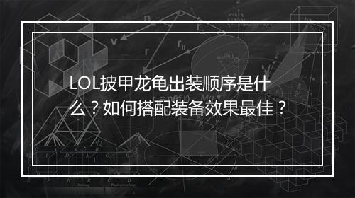 LOL披甲龙龟出装顺序是什么？如何搭配装备效果最佳？