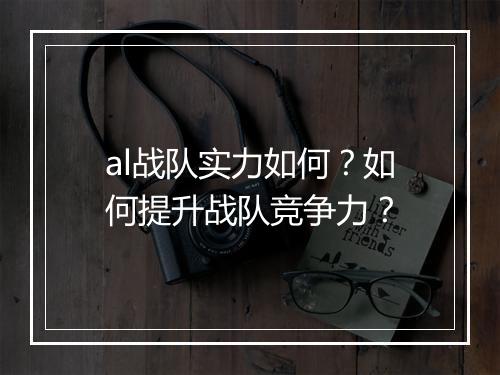 al战队实力如何？如何提升战队竞争力？