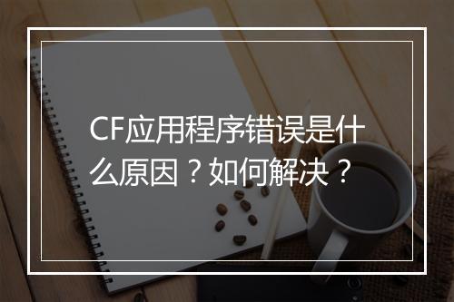 CF应用程序错误是什么原因？如何解决？