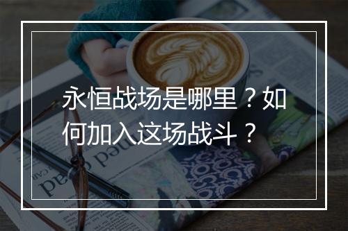 永恒战场是哪里?如何加入这场战斗?
